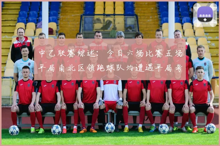 中乙联赛综述：今日六场比赛五场平局南北区领跑球队均遭遇平局考验