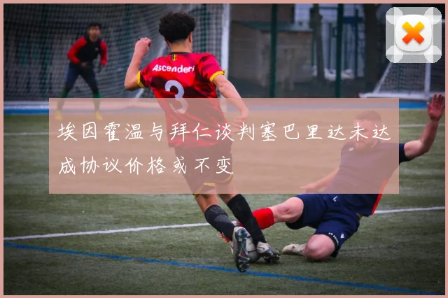 埃因霍温与拜仁谈判塞巴里达未达成协议价格或不变
