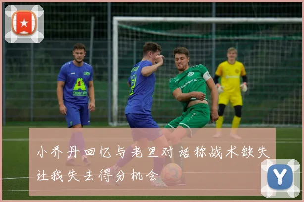 小乔丹回忆与老里对话称战术缺失让我失去得分机会