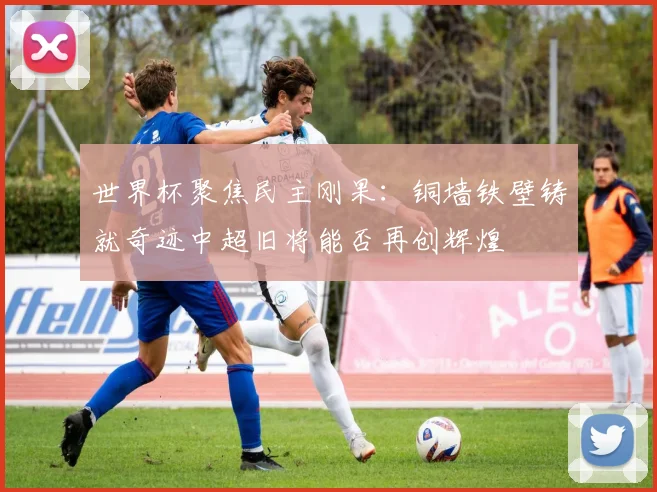 世界杯聚焦民主刚果：铜墙铁壁铸就奇迹中超旧将能否再创辉煌
