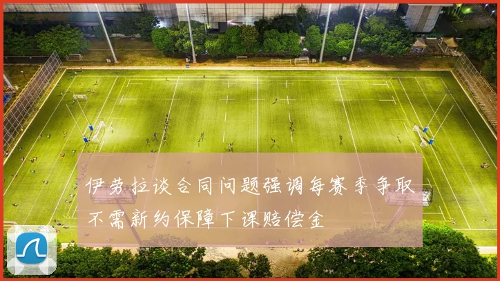 伊劳拉谈合同问题强调每赛季争取不需新约保障下课赔偿金