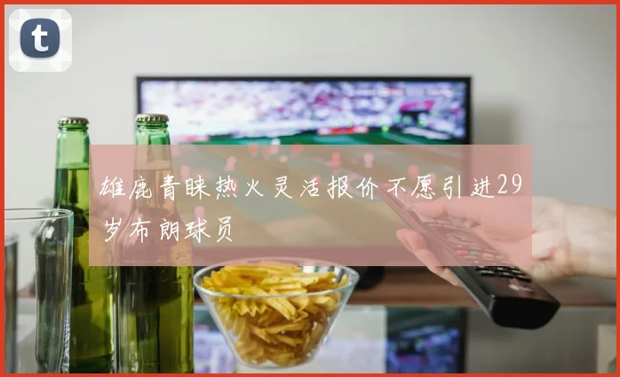 雄鹿青睐热火灵活报价不愿引进29岁布朗球员