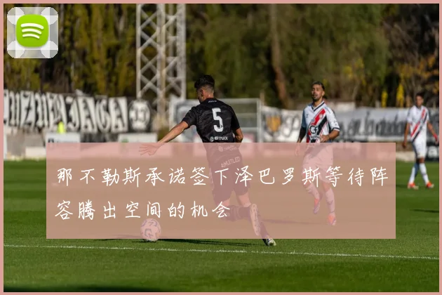 那不勒斯承诺签下泽巴罗斯等待阵容腾出空间的机会